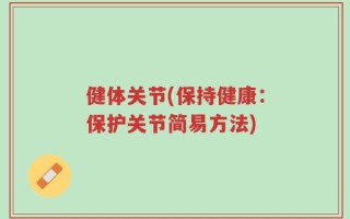 健体关节(保持健康：保护关节简易方法)