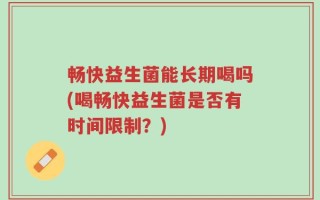 畅快益生菌能长期喝吗(喝畅快益生菌是否有时间限制？)