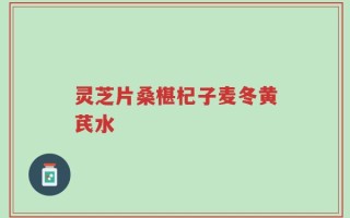 灵芝片桑椹杞子麦冬黄芪水