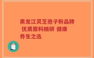 黑龙江灵芝孢子粉品牌 优质原料精研 健康养生之选