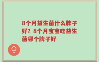 8个月益生菌什么牌子好？8个月宝宝吃益生菌哪个牌子好