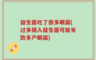 益生菌吃了很多眼屎(过多摄入益生菌可能导致多产眼屎)