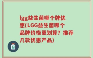 lgg益生菌哪个牌优惠(LGG益生菌哪个品牌价格更划算？推荐几款优惠产品)