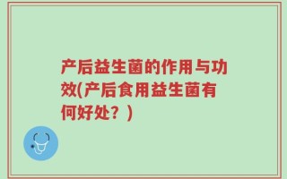 产后益生菌的作用与功效(产后食用益生菌有何好处？)