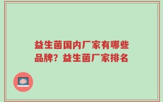 益生菌国内厂家有哪些品牌？益生菌厂家排名