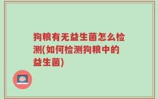 狗粮有无益生菌怎么检测(如何检测狗粮中的益生菌)