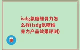isdg氨糖维骨力怎么样(isdg氨糖维骨力产品效果评测)
