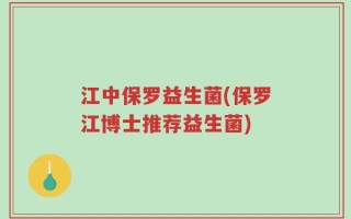 江中保罗益生菌(保罗江博士推荐益生菌)