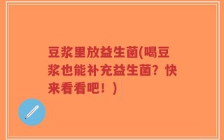 豆浆里放益生菌(喝豆浆也能补充益生菌？快来看看吧！)