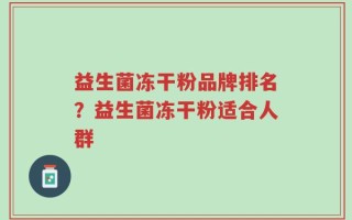 益生菌冻干粉品牌排名？益生菌冻干粉适合人群