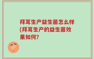 拜耳生产益生菌怎么样(拜耳生产的益生菌效果如何？