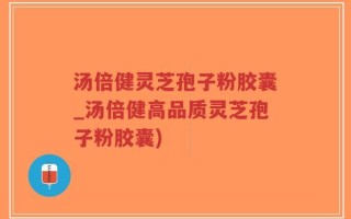 汤倍健灵芝孢子粉胶囊_汤倍健高品质灵芝孢子粉胶囊)