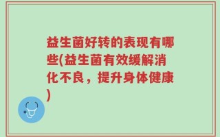 益生菌好转的表现有哪些(益生菌有效缓解消化不良，提升身体健康)