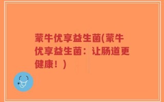 蒙牛优享益生菌(蒙牛优享益生菌：让肠道更健康！)