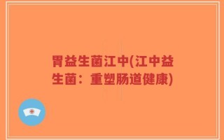 胃益生菌江中(江中益生菌：重塑肠道健康)