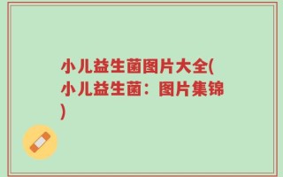 小儿益生菌图片大全(小儿益生菌：图片集锦)