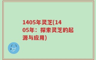 1405年灵芝(1405年：探索灵芝的起源与应用)