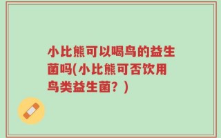 小比熊可以喝鸟的益生菌吗(小比熊可否饮用鸟类益生菌？)
