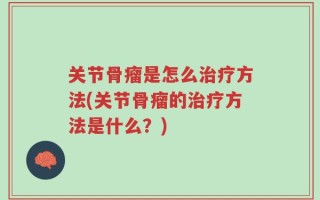 关节骨瘤是怎么治疗方法(关节骨瘤的治疗方法是什么？)