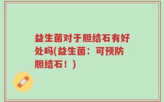 益生菌对于胆结石有好处吗(益生菌：可预防胆结石！)