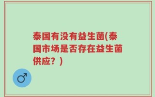 泰国有没有益生菌(泰国市场是否存在益生菌供应？)