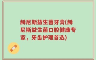 赫尼斯益生菌牙膏(赫尼斯益生菌口腔健康专家，牙齿护理首选)