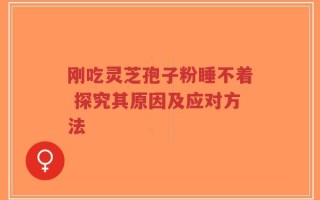 刚吃灵芝孢子粉睡不着 探究其原因及应对方法