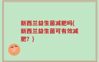 新西兰益生菌减肥吗(新西兰益生菌可有效减肥？)