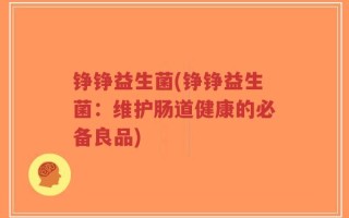 铮铮益生菌(铮铮益生菌：维护肠道健康的必备良品)