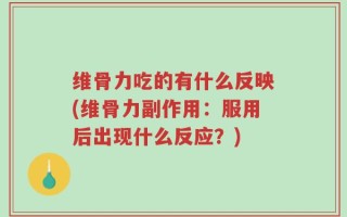 维骨力吃的有什么反映(维骨力副作用：服用后出现什么反应？)