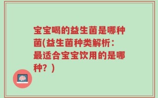 宝宝喝的益生菌是哪种菌(益生菌种类解析：最适合宝宝饮用的是哪种？)