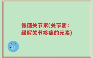 氨糖关节素(关节素：缓解关节疼痛的元素)