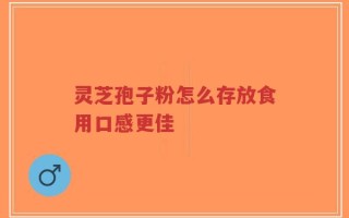 灵芝孢子粉怎么存放食用口感更佳