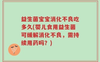 益生菌宝宝消化不良吃多久(婴儿食用益生菌可缓解消化不良，需持续用药吗？)