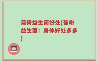 菊粉益生菌好处(菊粉益生菌：身体好处多多)