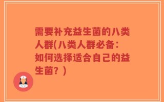 需要补充益生菌的八类人群(八类人群必备：如何选择适合自己的益生菌？)