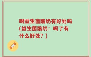 喝益生菌酸奶有好处吗(益生菌酸奶：喝了有什么好处？)