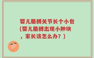 婴儿胳膊关节长个小包(婴儿胳膊出现小肿块，家长该怎么办？)
