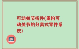 可动关节拆件(重构可动关节的分离式零件系统)