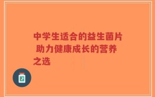 中学生适合的益生菌片 助力健康成长的营养之选