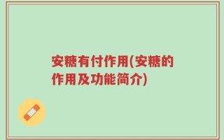 安糖有付作用(安糖的作用及功能简介)