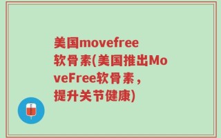 美国movefree软骨素(美国推出MoveFree软骨素，提升关节健康)