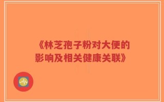 《林芝孢子粉对大便的影响及相关健康关联》