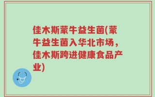佳木斯蒙牛益生菌(蒙牛益生菌入华北市场，佳木斯跨进健康食品产业)
