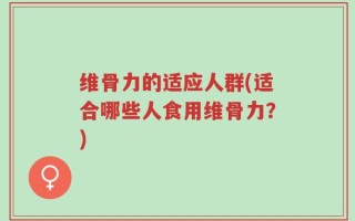 维骨力的适应人群(适合哪些人食用维骨力？)