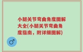 小腿关节弯曲角度图解大全(小腿关节弯曲角度指南，附详细图解)