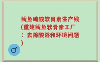 鱿鱼硫酸软骨素生产线(重建鱿鱼软骨素工厂：去除酸浴和环境问题)