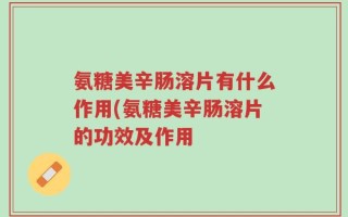 氨糖美辛肠溶片有什么作用(氨糖美辛肠溶片的功效及作用