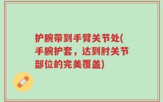 护腕带到手臂关节处(手腕护套，达到肘关节部位的完美覆盖)