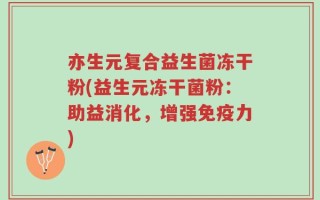 亦生元复合益生菌冻干粉(益生元冻干菌粉：助益消化，增强免疫力)
